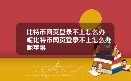 比特币网页登录不上怎么办呢比特币网页登录不上怎么办呢苹果