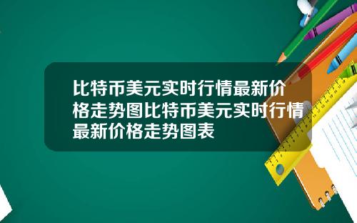 比特币美元实时行情最新价格走势图比特币美元实时行情最新价格走势图表