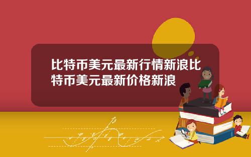 比特币美元最新行情新浪比特币美元最新价格新浪