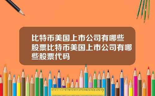 比特币美国上市公司有哪些股票比特币美国上市公司有哪些股票代码