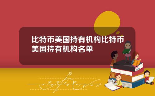 比特币美国持有机构比特币美国持有机构名单