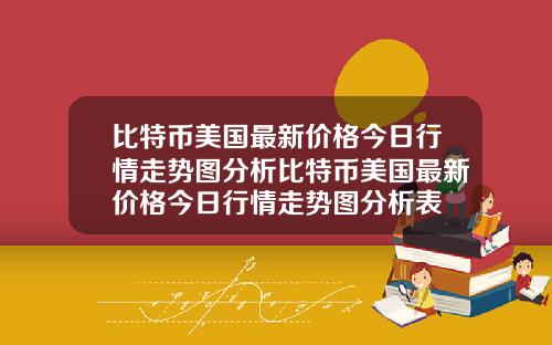 比特币美国最新价格今日行情走势图分析比特币美国最新价格今日行情走势图分析表