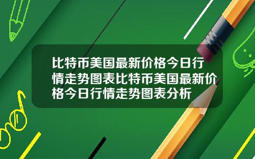 比特币美国最新价格今日行情走势图表比特币美国最新价格今日行情走势图表分析