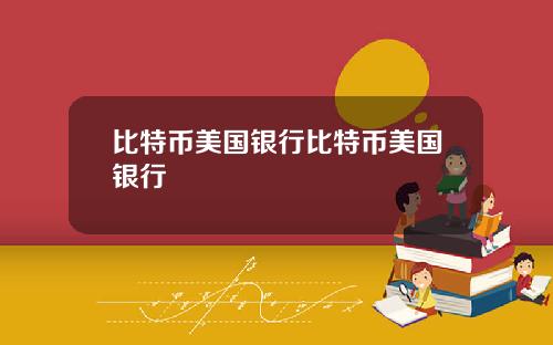 比特币美国银行比特币美国银行
