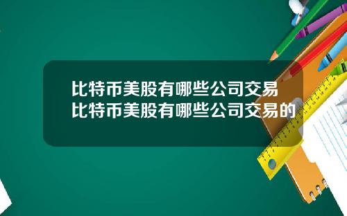 比特币美股有哪些公司交易比特币美股有哪些公司交易的