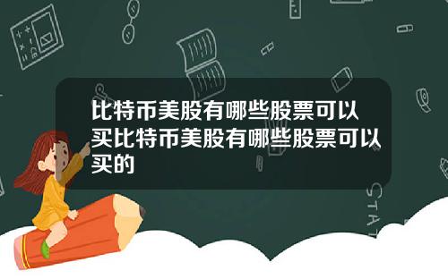比特币美股有哪些股票可以买比特币美股有哪些股票可以买的