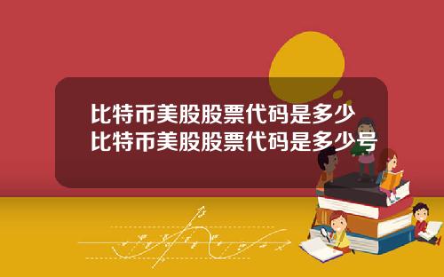 比特币美股股票代码是多少比特币美股股票代码是多少号