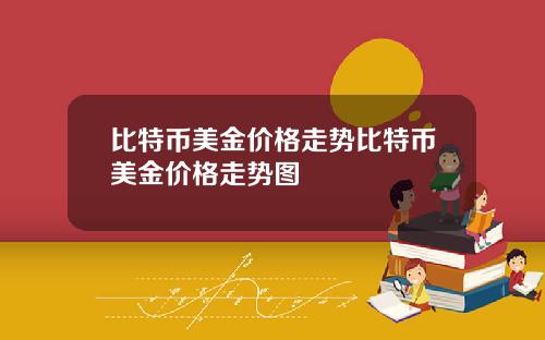 比特币美金价格走势比特币美金价格走势图