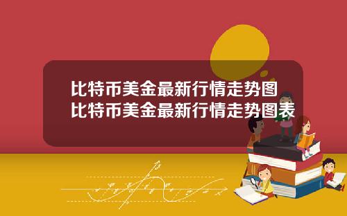 比特币美金最新行情走势图比特币美金最新行情走势图表