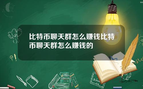 比特币聊天群怎么赚钱比特币聊天群怎么赚钱的