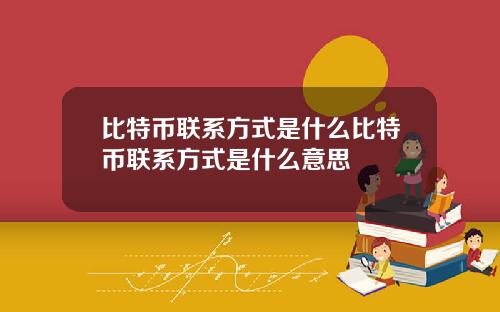 比特币联系方式是什么比特币联系方式是什么意思