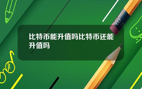 比特币能升值吗比特币还能升值吗