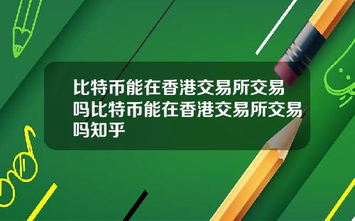 比特币能在香港交易所交易吗比特币能在香港交易所交易吗知乎