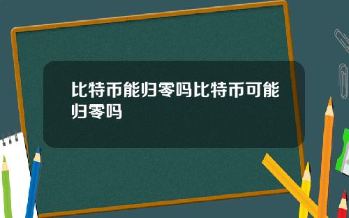 比特币能归零吗比特币可能归零吗
