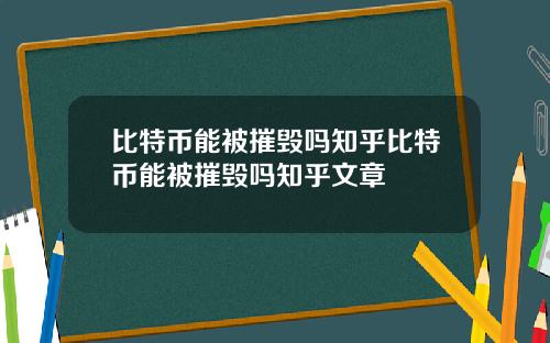 比特币能被摧毁吗知乎比特币能被摧毁吗知乎文章