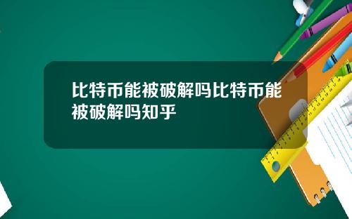 比特币能被破解吗比特币能被破解吗知乎