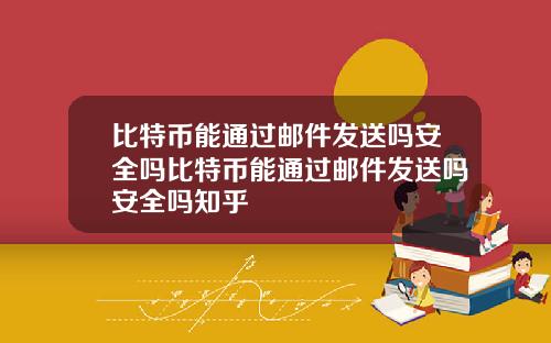 比特币能通过邮件发送吗安全吗比特币能通过邮件发送吗安全吗知乎