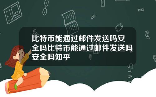 比特币能通过邮件发送吗安全吗比特币能通过邮件发送吗安全吗知乎