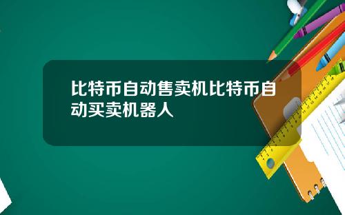 比特币自动售卖机比特币自动买卖机器人