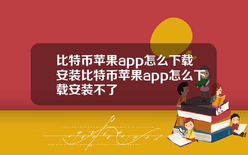 比特币苹果app怎么下载安装比特币苹果app怎么下载安装不了