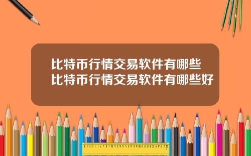 比特币行情交易软件有哪些比特币行情交易软件有哪些好