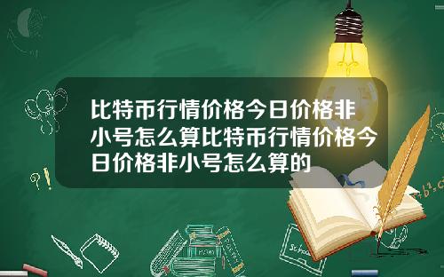 比特币行情价格今日价格非小号怎么算比特币行情价格今日价格非小号怎么算的