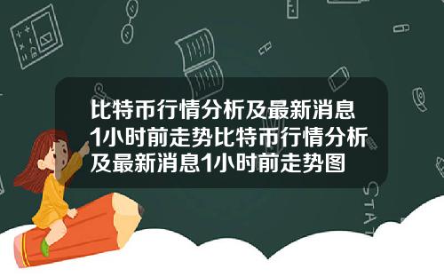 比特币行情分析及最新消息1小时前走势比特币行情分析及最新消息1小时前走势图