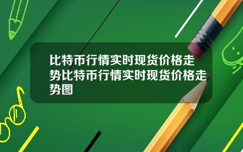 比特币行情实时现货价格走势比特币行情实时现货价格走势图