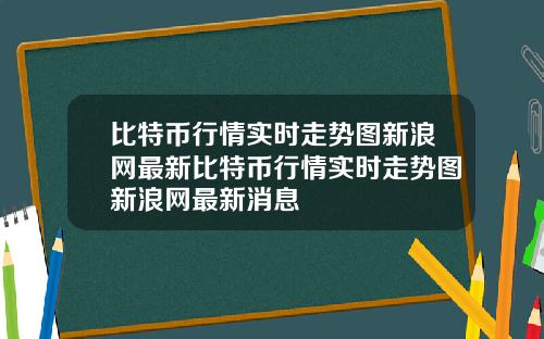 比特币行情实时走势图新浪网最新比特币行情实时走势图新浪网最新消息