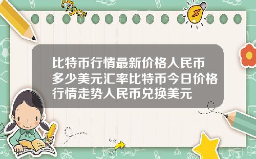比特币行情最新价格人民币多少美元汇率比特币今日价格行情走势人民币兑换美元
