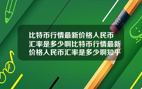 比特币行情最新价格人民币汇率是多少啊比特币行情最新价格人民币汇率是多少啊知乎