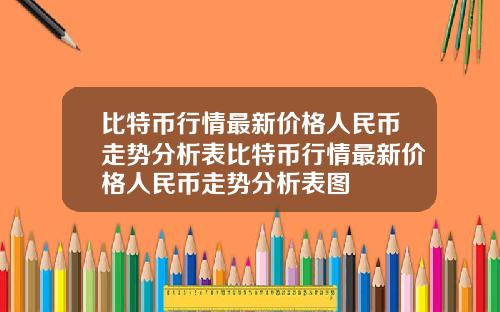 比特币行情最新价格人民币走势分析表比特币行情最新价格人民币走势分析表图
