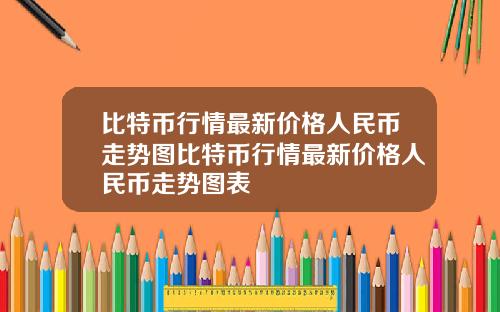 比特币行情最新价格人民币走势图比特币行情最新价格人民币走势图表