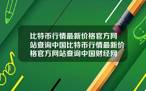 比特币行情最新价格官方网站查询中国比特币行情最新价格官方网站查询中国财经网