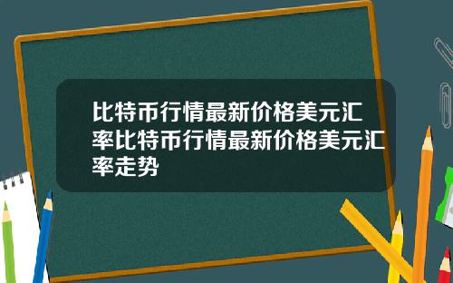比特币行情最新价格美元汇率比特币行情最新价格美元汇率走势