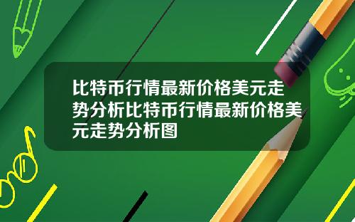 比特币行情最新价格美元走势分析比特币行情最新价格美元走势分析图