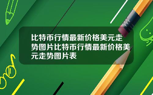 比特币行情最新价格美元走势图片比特币行情最新价格美元走势图片表