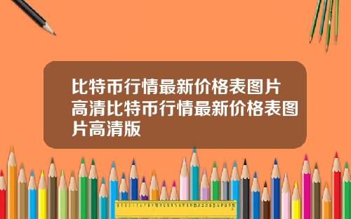 比特币行情最新价格表图片高清比特币行情最新价格表图片高清版