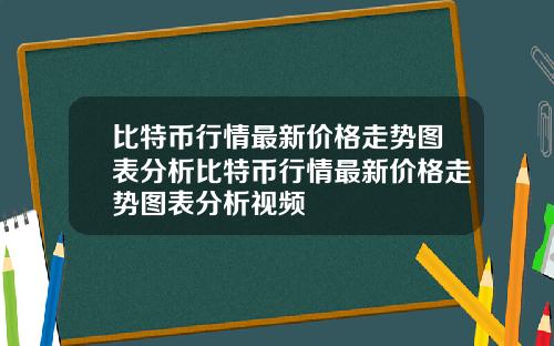 比特币行情最新价格走势图表分析比特币行情最新价格走势图表分析视频