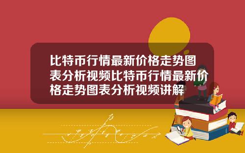 比特币行情最新价格走势图表分析视频比特币行情最新价格走势图表分析视频讲解