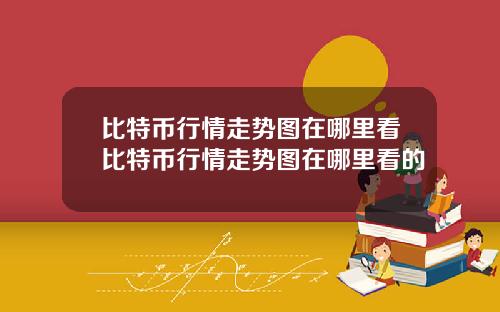 比特币行情走势图在哪里看比特币行情走势图在哪里看的