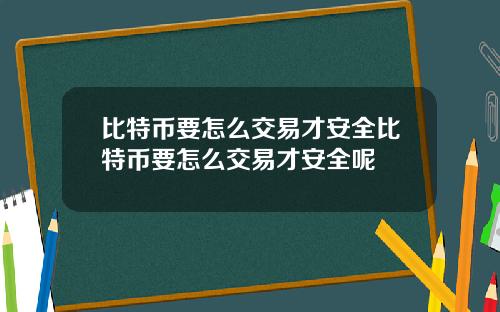 比特币要怎么交易才安全比特币要怎么交易才安全呢