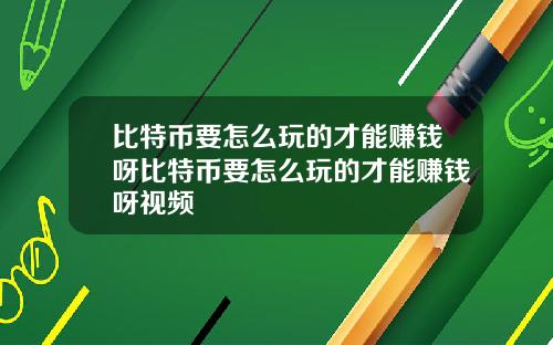 比特币要怎么玩的才能赚钱呀比特币要怎么玩的才能赚钱呀视频