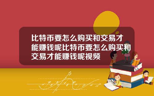 比特币要怎么购买和交易才能赚钱呢比特币要怎么购买和交易才能赚钱呢视频