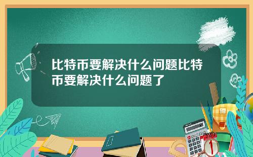 比特币要解决什么问题比特币要解决什么问题了