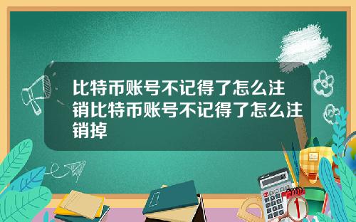 比特币账号不记得了怎么注销比特币账号不记得了怎么注销掉