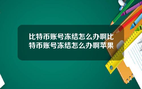比特币账号冻结怎么办啊比特币账号冻结怎么办啊苹果