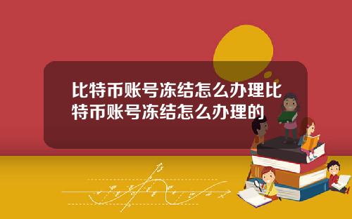 比特币账号冻结怎么办理比特币账号冻结怎么办理的