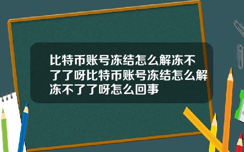 比特币账号冻结怎么解冻不了了呀比特币账号冻结怎么解冻不了了呀怎么回事