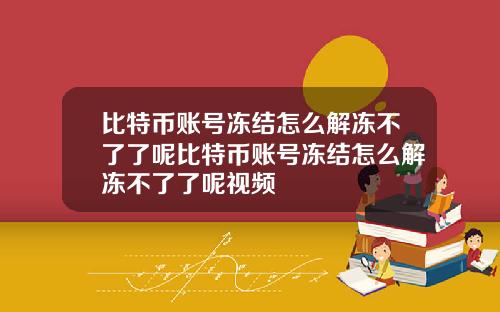 比特币账号冻结怎么解冻不了了呢比特币账号冻结怎么解冻不了了呢视频